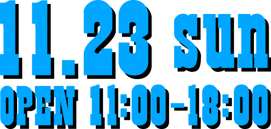 11.23 SUN OPEN 11:00 - 18:00